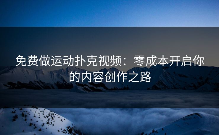 免费做运动扑克视频：零成本开启你的内容创作之路