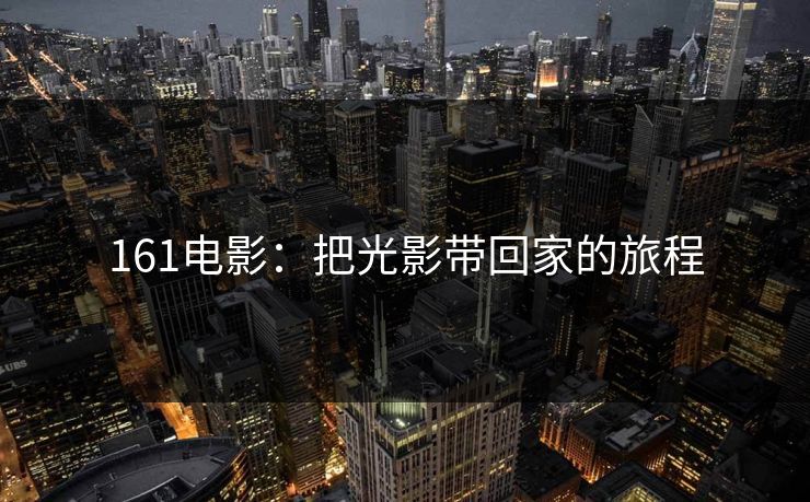 161电影：把光影带回家的旅程