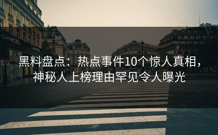 黑料盘点:热点事件10个惊人真相,神秘人上榜理由罕见令人曝光 黑料盘点:热点事件10个惊人真相,神秘人上榜理由罕见令人曝光