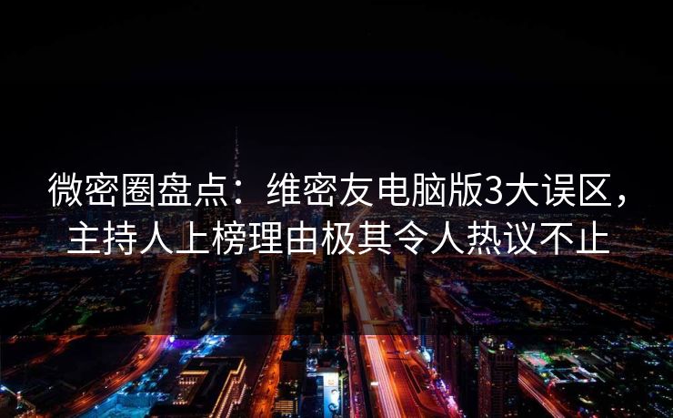微密圈盘点:维密友电脑版3大误区,主持人上榜理由极其令人热议不止 微密圈盘点:维密友电脑版3大误区,主持人上榜理由极其令人热议不止