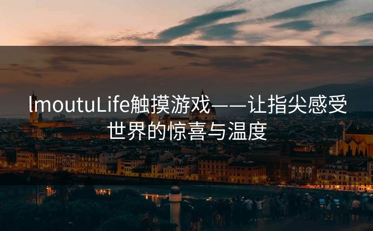 lmoutuLife触摸游戏——让指尖感受世界的惊喜与温度 lmoutuLife触摸游戏——让指尖感受世界的惊喜与温度