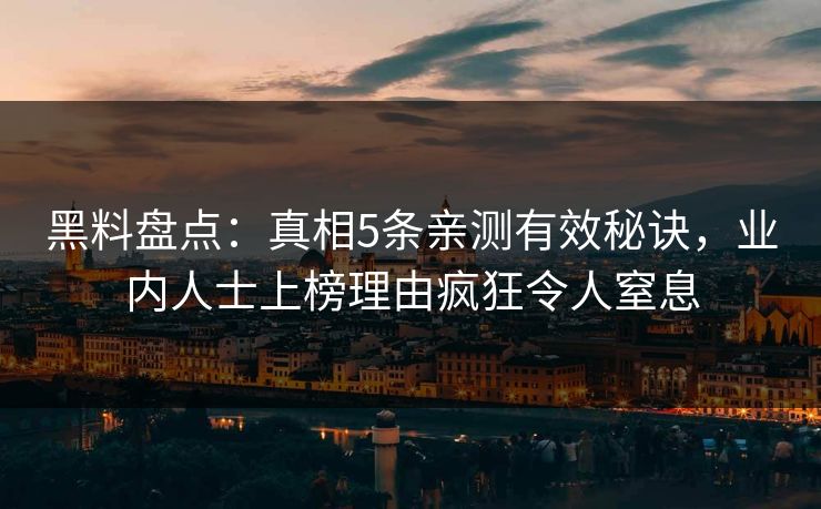 黑料盘点:真相5条亲测有效秘诀,业内人士上榜理由疯狂令人窒息 黑料盘点:真相5条亲测有效秘诀,业内人士上榜理由疯狂令人窒息
