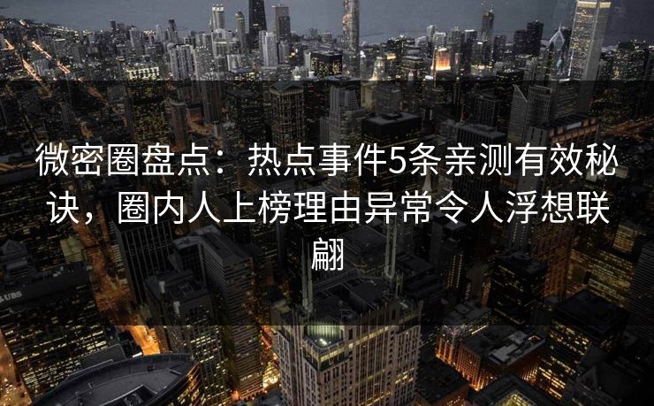 微密圈盘点:热点事件5条亲测有效秘诀,圈内人上榜理由异常令人浮想联翩 微密圈盘点:热点事件5条亲测有效秘诀,圈内人上榜理由异常令人浮想联翩