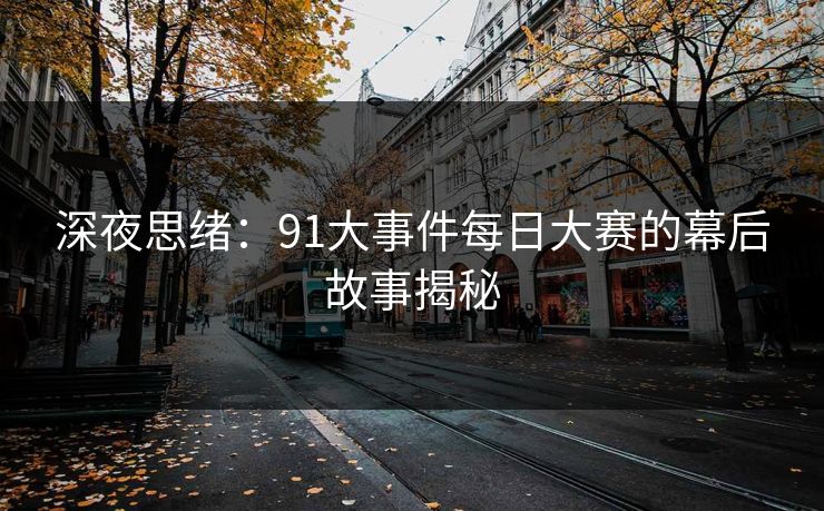 深夜思绪：91大事件每日大赛的幕后故事揭秘